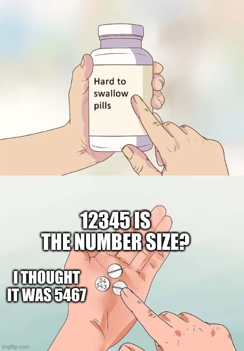 pill leangh | 12345 IS THE NUMBER SIZE? I THOUGHT IT WAS 5467 | image tagged in memes,hard to swallow pills | made w/ Imgflip meme maker