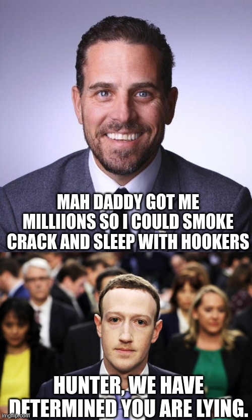 In Today's News | MAH DADDY GOT ME MILLIIONS SO I COULD SMOKE CRACK AND SLEEP WITH HOOKERS; HUNTER, WE HAVE DETERMINED YOU ARE LYING. | image tagged in mark zuckerberg,hunter biden,joe biden | made w/ Imgflip meme maker