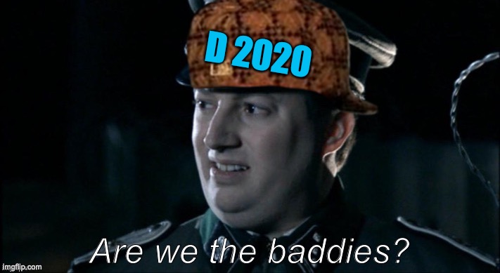 are we the baddies? | D 2020 | image tagged in are we the baddies | made w/ Imgflip meme maker