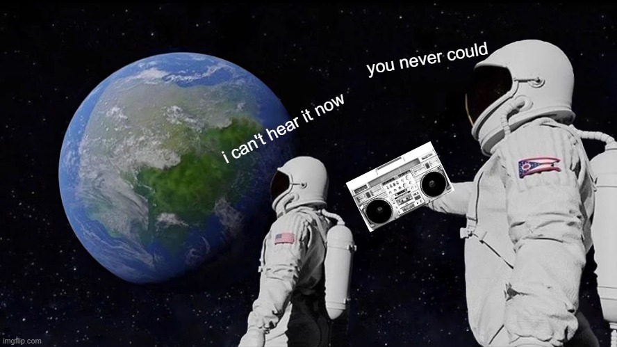 Always Has Been Meme | i can't hear it now you never could | image tagged in memes,always has been | made w/ Imgflip meme maker