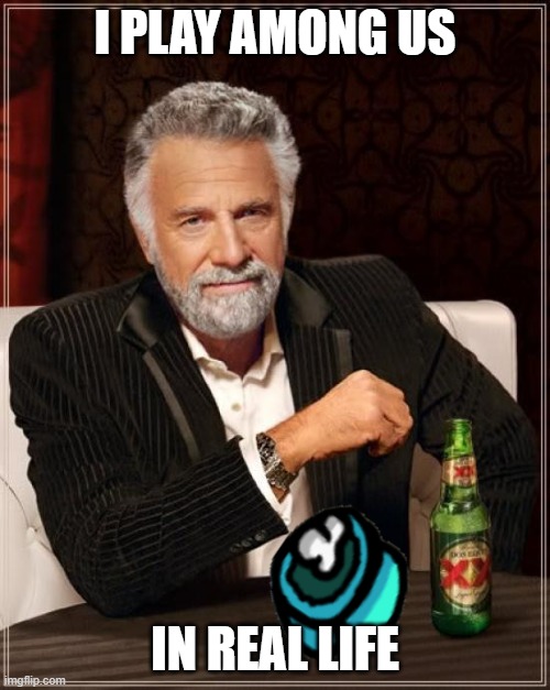 The Most Interesting Man In The World Meme | I PLAY AMONG US; IN REAL LIFE | image tagged in memes,the most interesting man in the world | made w/ Imgflip meme maker