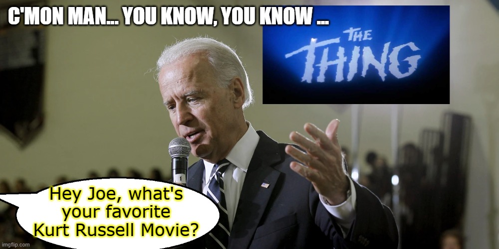 Movie Time with Joe Biden | C'MON MAN... YOU KNOW, YOU KNOW ... Hey Joe, what's your favorite Kurt Russell Movie? | image tagged in funny,funny memes,memes,mxm,joe biden | made w/ Imgflip meme maker