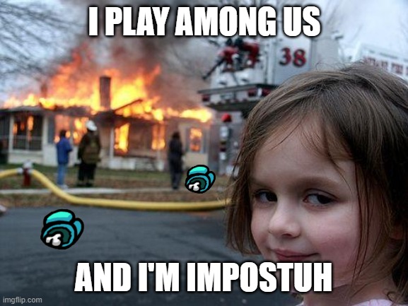 Disaster Girl Meme | I PLAY AMONG US; AND I'M IMPOSTUH | image tagged in memes,disaster girl | made w/ Imgflip meme maker