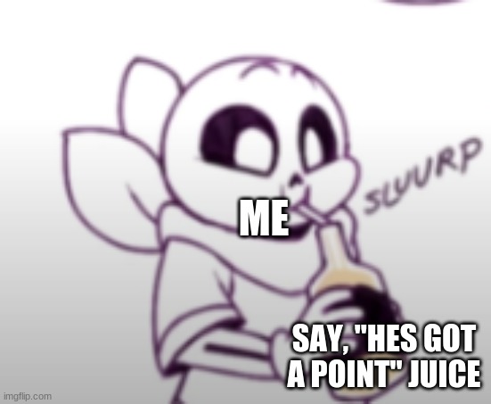 Me with the unsee juice: | ME SAY, "HES GOT A POINT" JUICE | image tagged in me with the unsee juice | made w/ Imgflip meme maker