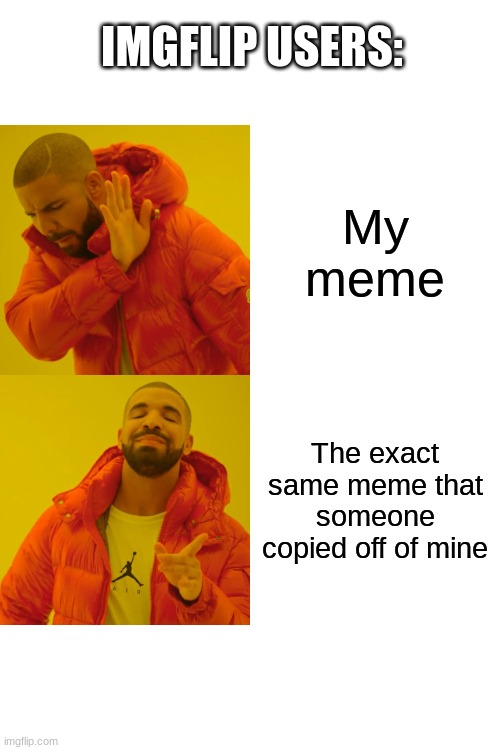 This actually just happened to me | IMGFLIP USERS:; My meme; The exact same meme that someone copied off of mine | image tagged in memes,drake hotline bling | made w/ Imgflip meme maker