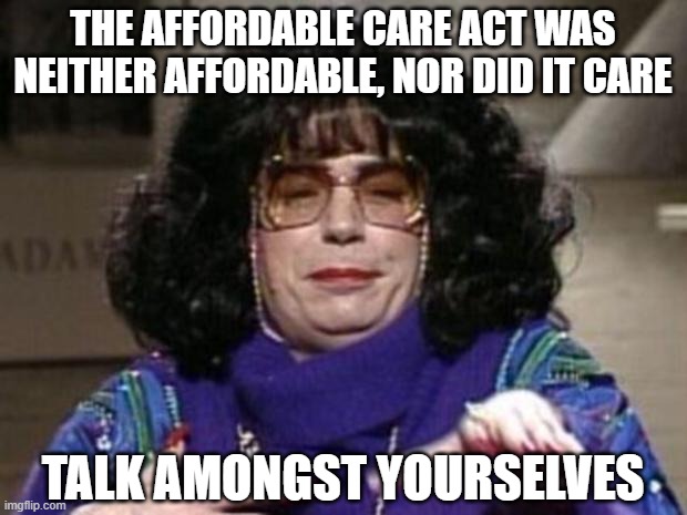 The ACA was a failure |  THE AFFORDABLE CARE ACT WAS NEITHER AFFORDABLE, NOR DID IT CARE; TALK AMONGST YOURSELVES | image tagged in coffee talk,obamacare,mike meyers,healthcare | made w/ Imgflip meme maker