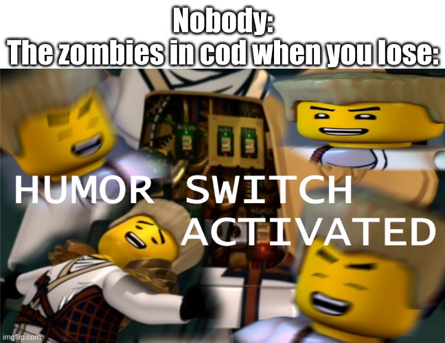 Humor Switch Activated | Nobody:
The zombies in cod when you lose: | image tagged in humor switch activated | made w/ Imgflip meme maker