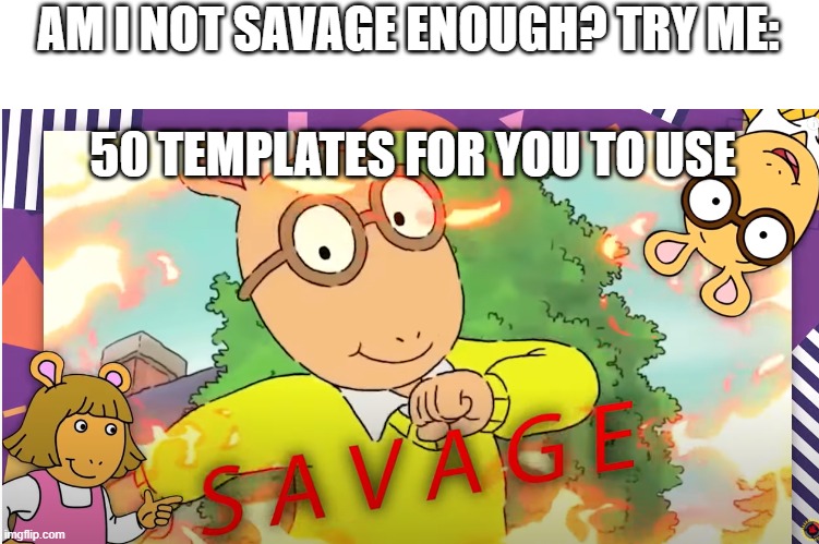 Arthur Savage | AM I NOT SAVAGE ENOUGH? TRY ME:; 50 TEMPLATES FOR YOU TO USE | image tagged in arthur savage,arthur | made w/ Imgflip meme maker