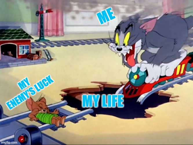 Tom and Jerry train | ME; MY ENEMY'S LUCK; MY LIFE | image tagged in tom and jerry train | made w/ Imgflip meme maker