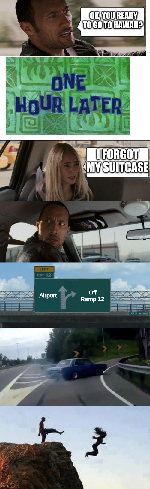 Don't make Dwayne angry. | OK, YOU READY TO GO TO HAWAII? I FORGOT MY SUITCASE; Airport; Off Ramp 12 | image tagged in memes,the rock driving,left exit 12 off ramp,kicking off cliff,blank | made w/ Imgflip meme maker