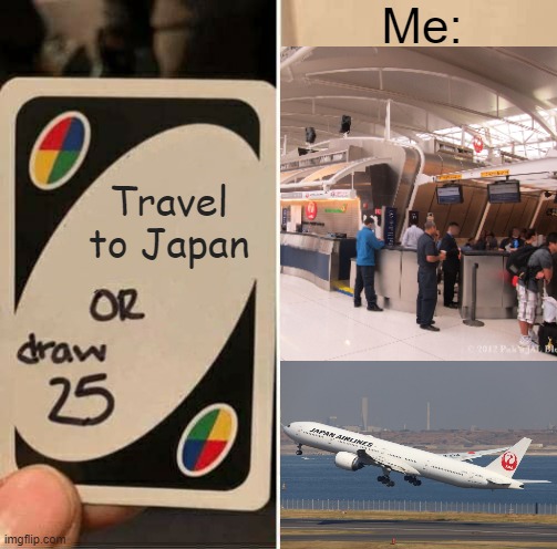 Traveling to Japan | Me:; Travel to Japan | image tagged in memes,uno draw 25 cards,japan,japan airlines,travel | made w/ Imgflip meme maker