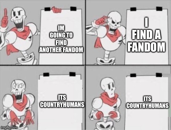 Oops | IM GOING TO FIND ANOTHER FANDOM; I FIND A FANDOM; ITS COUNTRYHUMANS; ITS COUNTRYHUMANS | image tagged in papyrus plan | made w/ Imgflip meme maker