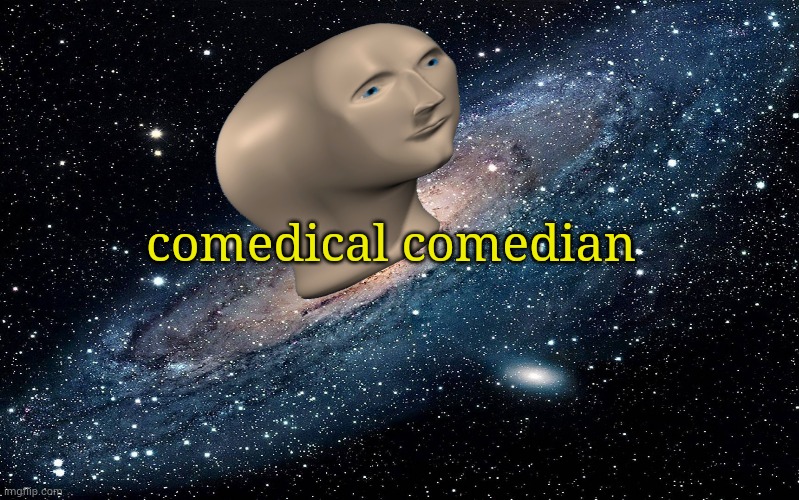 Galaxy | comedical comedian | image tagged in galaxy | made w/ Imgflip meme maker