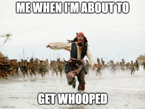 the spank | ME WHEN I'M ABOUT TO; GET WHOOPED | image tagged in memes,jack sparrow being chased | made w/ Imgflip meme maker