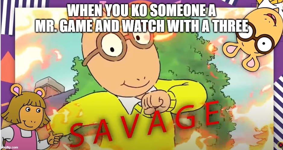 Arthur Savage | WHEN YOU KO SOMEONE A MR. GAME AND WATCH WITH A THREE | image tagged in arthur savage | made w/ Imgflip meme maker