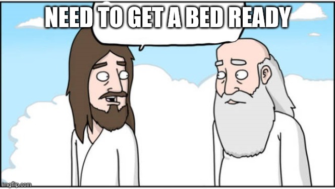 Jesus and God | NEED TO GET A BED READY | image tagged in jesus and god | made w/ Imgflip meme maker