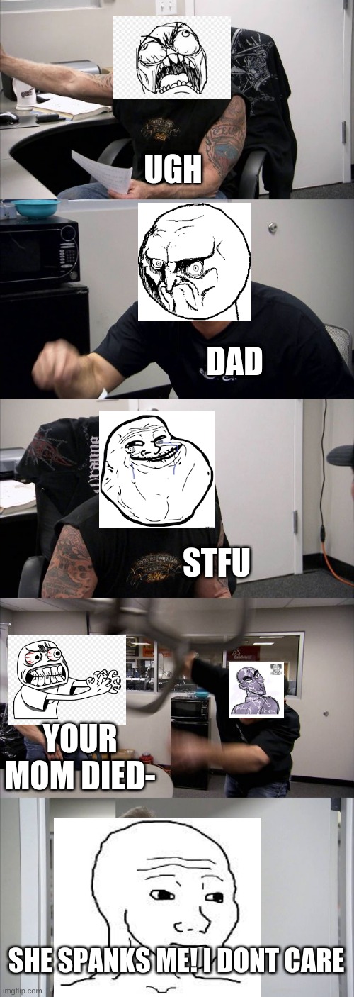 HEY CHILL. | UGH; DAD; STFU; YOUR MOM DIED-; SHE SPANKS ME! I DONT CARE | image tagged in memes,american chopper argument | made w/ Imgflip meme maker