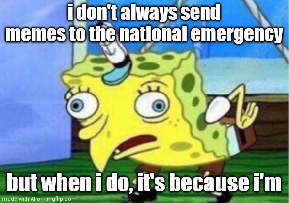 Wrong template dude | i don't always send memes to the national emergency; but when i do, it's because i'm | image tagged in memes,mocking spongebob | made w/ Imgflip meme maker