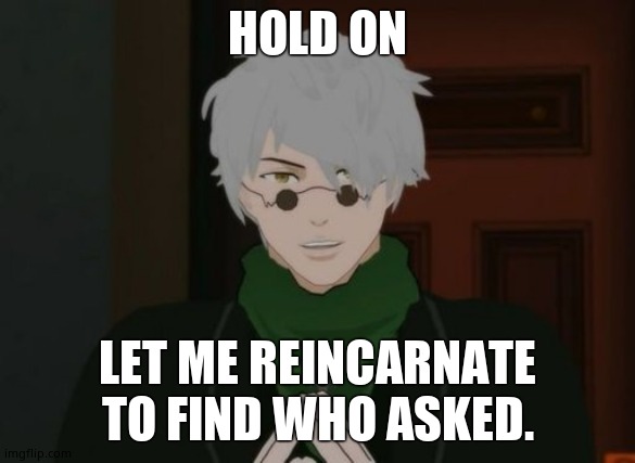 RWBY Ozpin | HOLD ON LET ME REINCARNATE TO FIND WHO ASKED. | image tagged in rwby ozpin | made w/ Imgflip meme maker