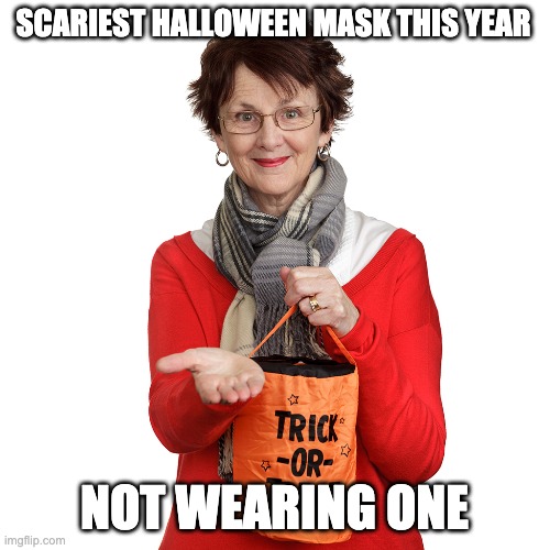 Halloween 2020 | SCARIEST HALLOWEEN MASK THIS YEAR; NOT WEARING ONE | image tagged in halloween,covid-19 | made w/ Imgflip meme maker