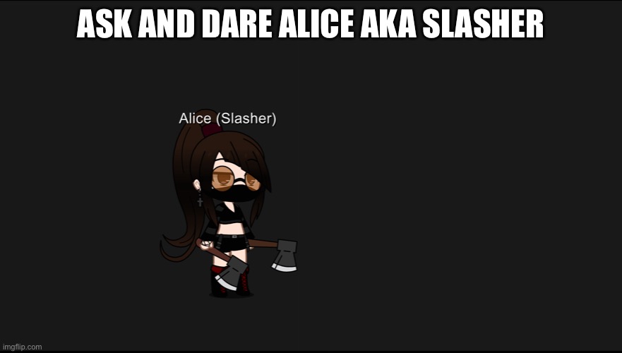 Ask and dare Alice aka slasher | ASK AND DARE ALICE AKA SLASHER | made w/ Imgflip meme maker