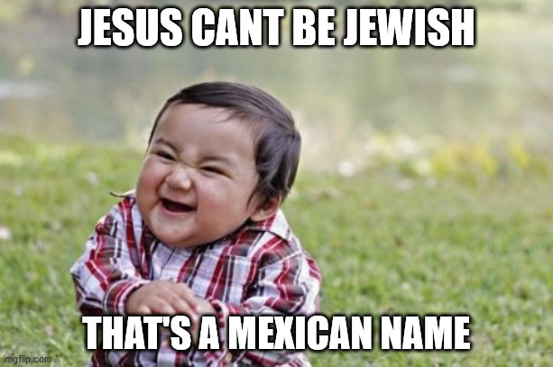 Evil Toddler | JESUS CANT BE JEWISH; THAT'S A MEXICAN NAME | image tagged in memes,evil toddler | made w/ Imgflip meme maker