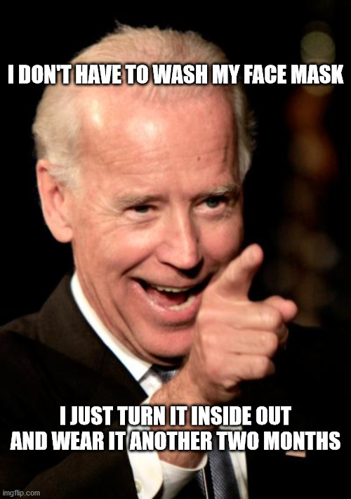 Smilin Biden | I DON'T HAVE TO WASH MY FACE MASK; I JUST TURN IT INSIDE OUT AND WEAR IT ANOTHER TWO MONTHS | image tagged in memes,smilin biden | made w/ Imgflip meme maker