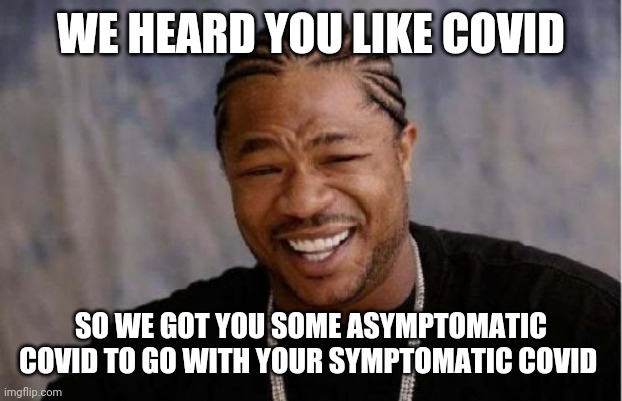 Yo Dawg Heard You Meme | WE HEARD YOU LIKE COVID; SO WE GOT YOU SOME ASYMPTOMATIC COVID TO GO WITH YOUR SYMPTOMATIC COVID | image tagged in memes,yo dawg heard you,medicalschool | made w/ Imgflip meme maker