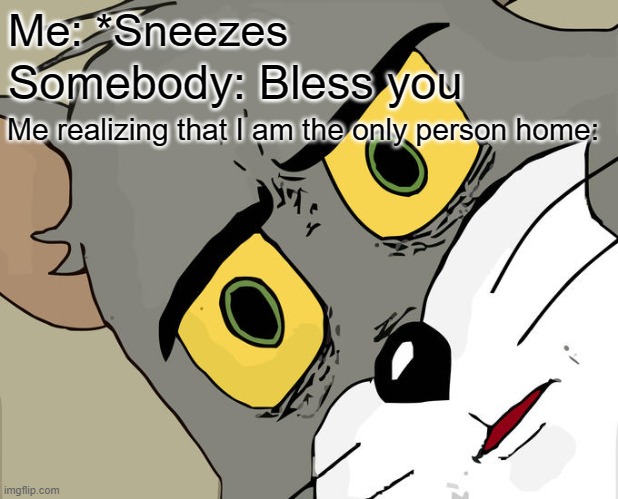 uh oh | Me: *Sneezes; Somebody: Bless you; Me realizing that I am the only person home: | image tagged in memes,unsettled tom | made w/ Imgflip meme maker