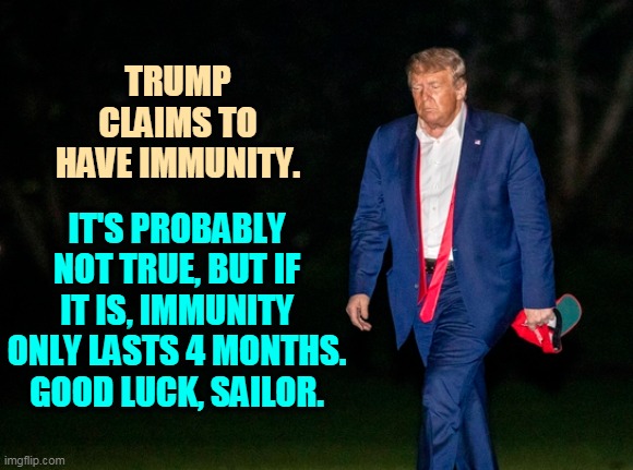 A herd of one. | TRUMP CLAIMS TO HAVE IMMUNITY. IT'S PROBABLY NOT TRUE, BUT IF IT IS, IMMUNITY ONLY LASTS 4 MONTHS. GOOD LUCK, SAILOR. | image tagged in trump,coronavirus,covid-19,pandemic,illness,disease | made w/ Imgflip meme maker
