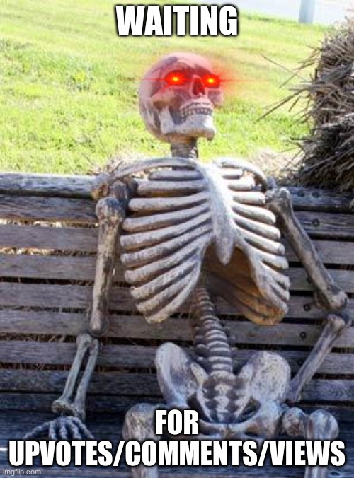 UGH | WAITING; FOR UPVOTES/COMMENTS/VIEWS | image tagged in memes,waiting skeleton | made w/ Imgflip meme maker