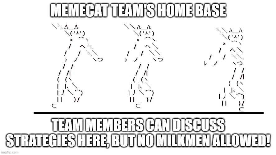 memecat dancn | MEMECAT TEAM'S HOME BASE; TEAM MEMBERS CAN DISCUSS STRATEGIES HERE, BUT NO MILKMEN ALLOWED! | image tagged in memecat dancn,roleplay wars | made w/ Imgflip meme maker