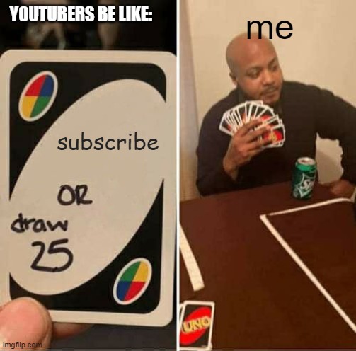 UNO Draw 25 Cards | YOUTUBERS BE LIKE:; me; subscribe | image tagged in memes,uno draw 25 cards | made w/ Imgflip meme maker