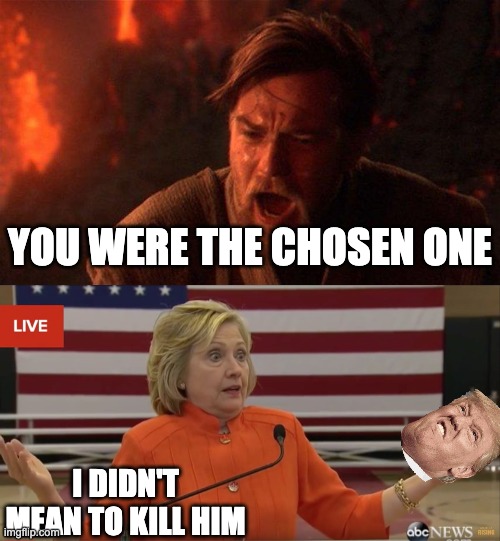 YOU WERE THE CHOSEN ONE; I DIDN'T MEAN TO KILL HIM | image tagged in memes,you were the chosen one star wars,hilary clinton idk | made w/ Imgflip meme maker