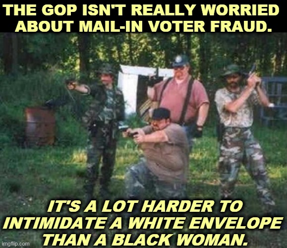How can you bully and threaten if there's nobody there? | THE GOP ISN'T REALLY WORRIED 
ABOUT MAIL-IN VOTER FRAUD. IT'S A LOT HARDER TO INTIMIDATE A WHITE ENVELOPE 
THAN A BLACK WOMAN. | image tagged in redneck militia,mail,voter fraud | made w/ Imgflip meme maker
