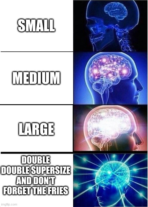 Remember the McDonalds Rap? | SMALL; MEDIUM; LARGE; DOUBLE DOUBLE SUPERSIZE AND DON'T FORGET THE FRIES | image tagged in memes,expanding brain,mcdonalds,funny,small,large | made w/ Imgflip meme maker