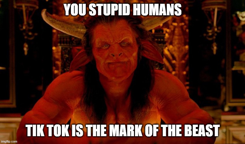 666 | YOU STUPID HUMANS; TIK TOK IS THE MARK OF THE BEAST | image tagged in satan | made w/ Imgflip meme maker
