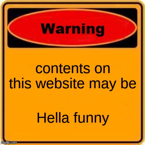 Warning Sign |  contents on this website may be; Hella funny | image tagged in memes,warning sign | made w/ Imgflip meme maker