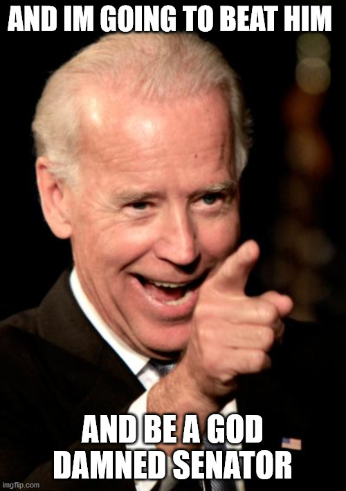 Smilin Biden Meme | AND IM GOING TO BEAT HIM AND BE A GOD DAMNED SENATOR | image tagged in memes,smilin biden | made w/ Imgflip meme maker