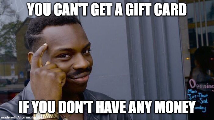you dont say? | YOU CAN'T GET A GIFT CARD; IF YOU DON'T HAVE ANY MONEY | image tagged in memes,roll safe think about it | made w/ Imgflip meme maker