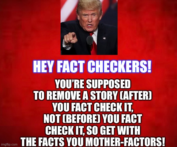 YOU’RE SUPPOSED TO REMOVE A STORY (AFTER) YOU FACT CHECK IT, NOT (BEFORE) YOU FACT CHECK IT, SO GET WITH THE FACTS YOU MOTHER-FACTORS! HEY FACT CHECKERS! | image tagged in and thats a fact | made w/ Imgflip meme maker