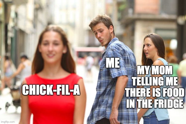 Distracted Boyfriend | ME; MY MOM TELLING ME THERE IS FOOD IN THE FRIDGE; CHICK-FIL-A | image tagged in memes,distracted boyfriend | made w/ Imgflip meme maker