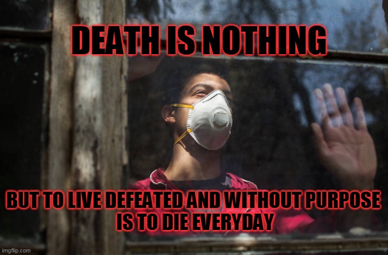 masks | DEATH IS NOTHING; BUT TO LIVE DEFEATED AND WITHOUT PURPOSE
 IS TO DIE EVERYDAY | image tagged in covid,masks,lockdowns | made w/ Imgflip meme maker