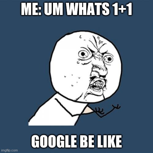 Y U No | ME: UM WHATS 1+1; GOOGLE BE LIKE | image tagged in memes,y u no | made w/ Imgflip meme maker