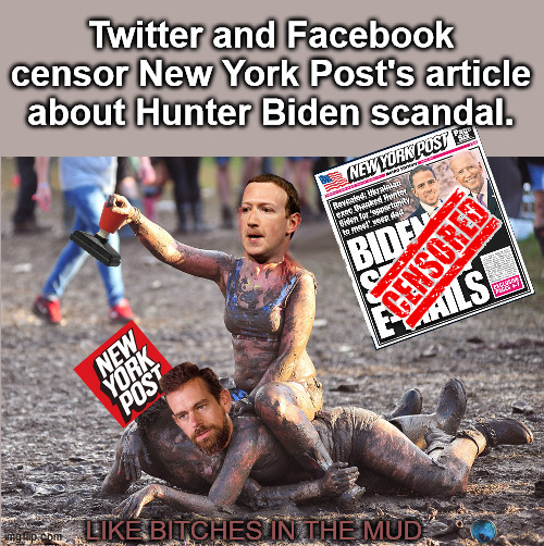 Big Tech billionaires have lost their minds | Twitter and Facebook censor New York Post's article about Hunter Biden scandal. LIKE BITCHES IN THE MUD | image tagged in zuckerberg,twitter,censorship,biden,biden memes,mark zuckerberg memes | made w/ Imgflip meme maker