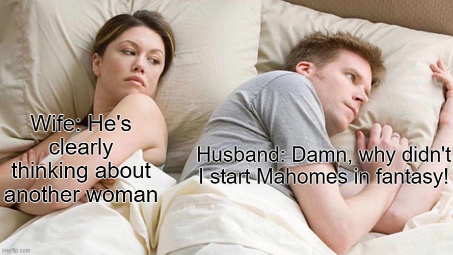 Bad Move | Wife: He's clearly thinking about another woman; Husband: Damn, why didn't I start Mahomes in fantasy! | image tagged in memes,i bet he's thinking about other women | made w/ Imgflip meme maker