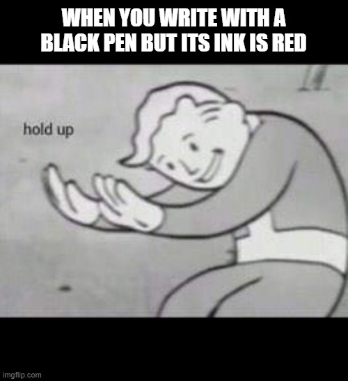 Fallout Hold Up | WHEN YOU WRITE WITH A BLACK PEN BUT ITS INK IS RED | image tagged in fallout hold up | made w/ Imgflip meme maker