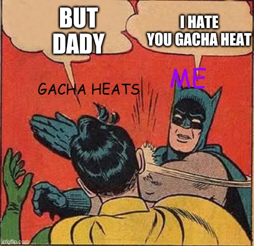 Batman Slapping Robin Meme | I HATE YOU GACHA HEAT; BUT DADY; ME; GACHA HEATS | image tagged in memes,batman slapping robin | made w/ Imgflip meme maker