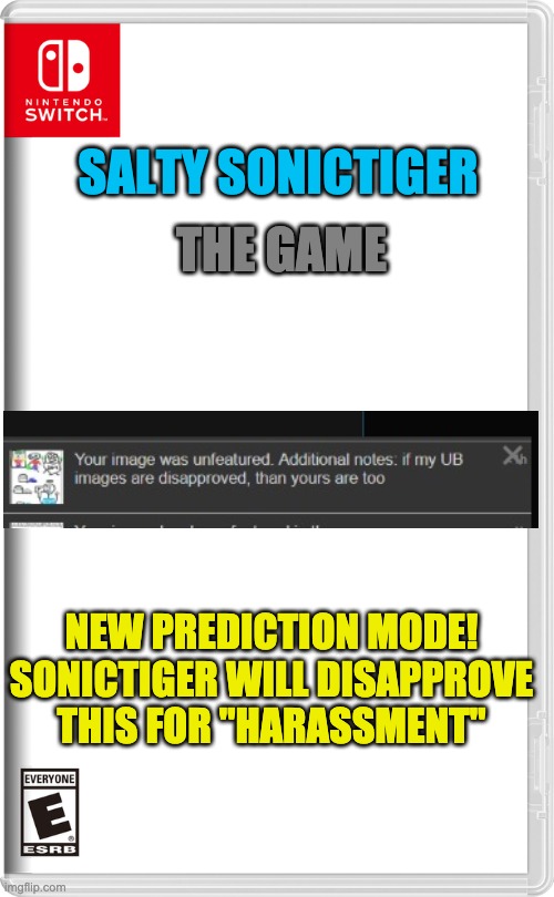 Buy it now with a 30% discount! | THE GAME; SALTY SONICTIGER; NEW PREDICTION MODE!
SONICTIGER WILL DISAPPROVE THIS FOR "HARASSMENT" | image tagged in nintendo switch | made w/ Imgflip meme maker