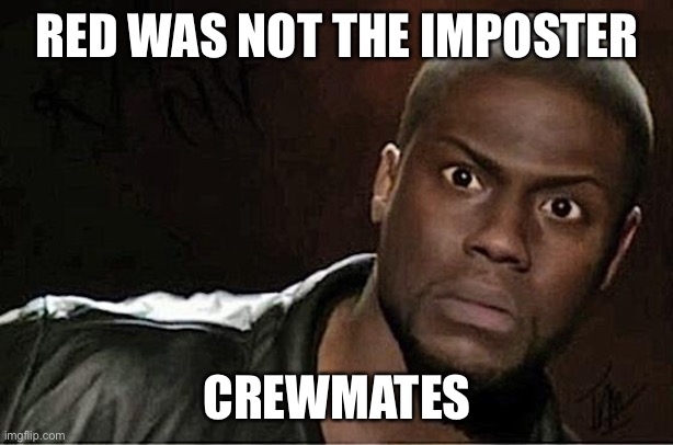 Kevin Hart Meme | RED WAS NOT THE IMPOSTER; CREWMATES | image tagged in memes,kevin hart | made w/ Imgflip meme maker